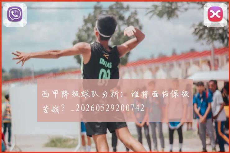 西甲降级球队分析:谁将面临保级苦战?_20260529200742