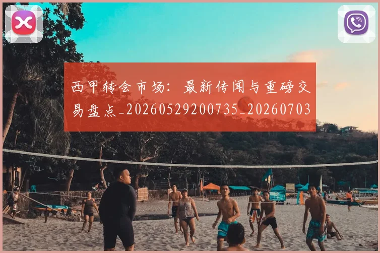 西甲转会市场:最新传闻与重磅交易盘点_20260529200735_20260703181936