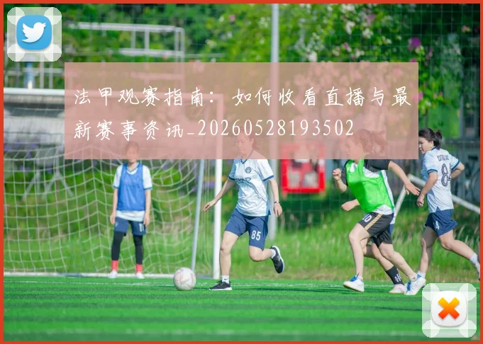 法甲观赛指南:如何收看直播与最新赛事资讯_20260528193502