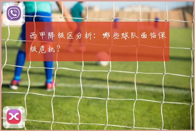 西甲降级区分析:哪些球队面临保级危机?