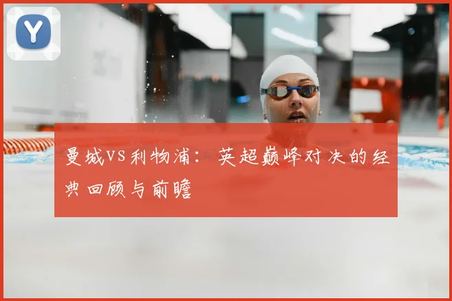 曼城vs利物浦:英超巅峰对决的经典回顾与前瞻