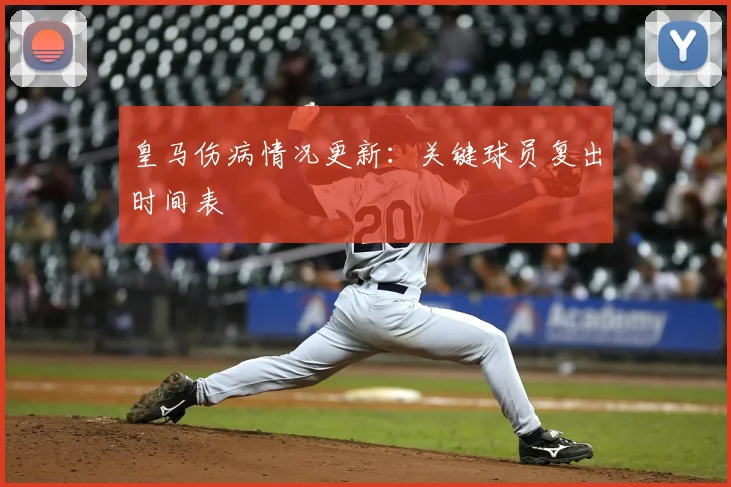 皇马伤病情况更新:关键球员复出时间表