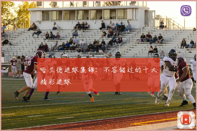 哈兰德进球集锦:不容错过的十大精彩进球