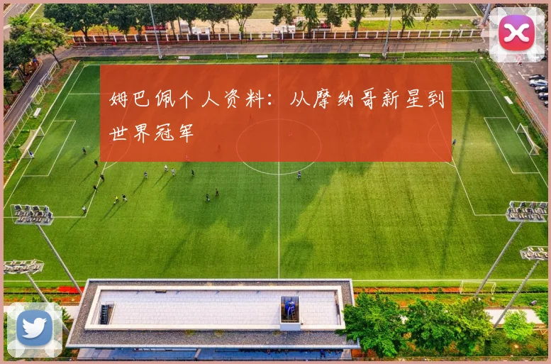 姆巴佩个人资料：从摩纳哥新星到世界冠军