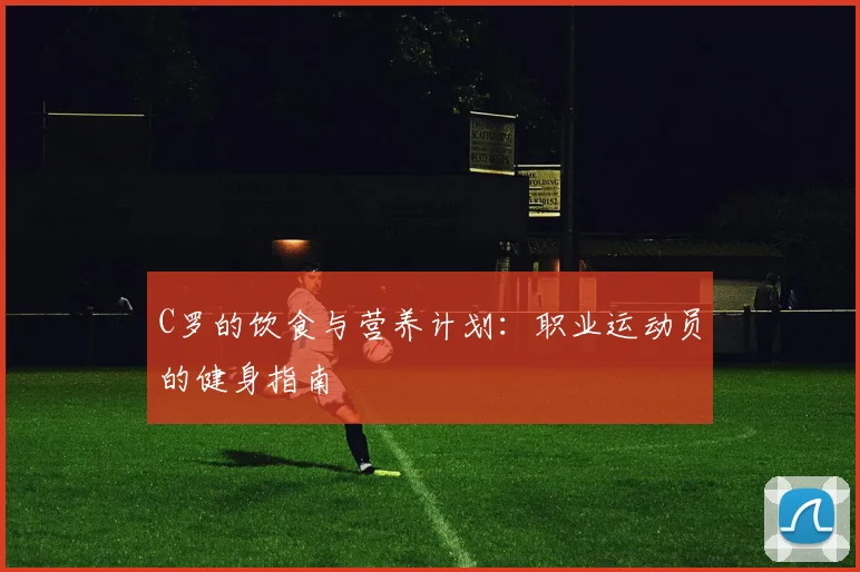 C罗的饮食与营养计划:职业运动员的健身指南