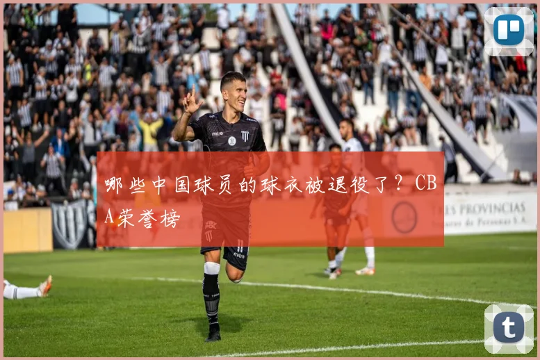 哪些中国球员的球衣被退役了?CBA荣誉榜