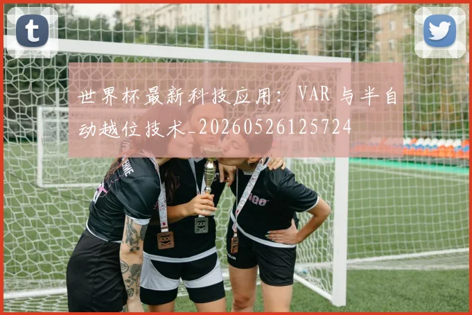 世界杯最新科技应用:VAR 与半自动越位技术_20260526125724
