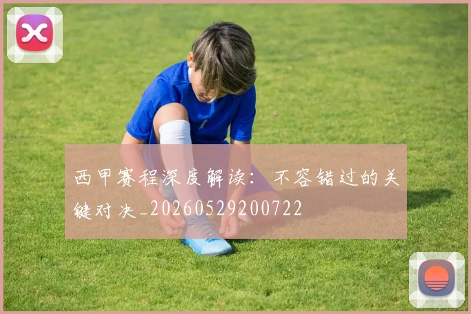 西甲赛程深度解读:不容错过的关键对决_20260529200722