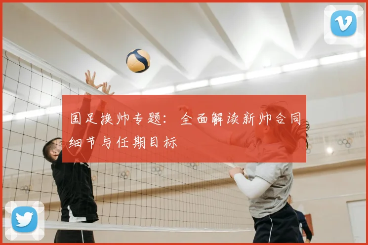 国足换帅专题：全面解读新帅合同细节与任期目标
