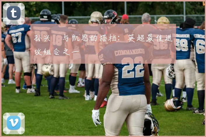 孙兴慜与凯恩的搭档：英超最佳进攻组合之一