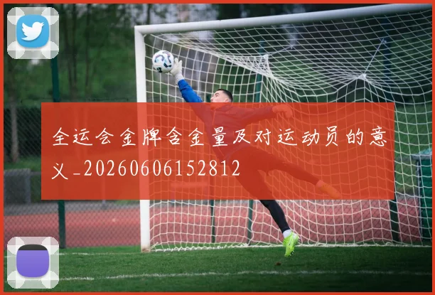 全运会金牌含金量及对运动员的意义_20260606152812