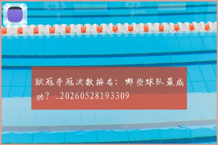 欧冠夺冠次数排名：哪些球队最成功？_20260528193309