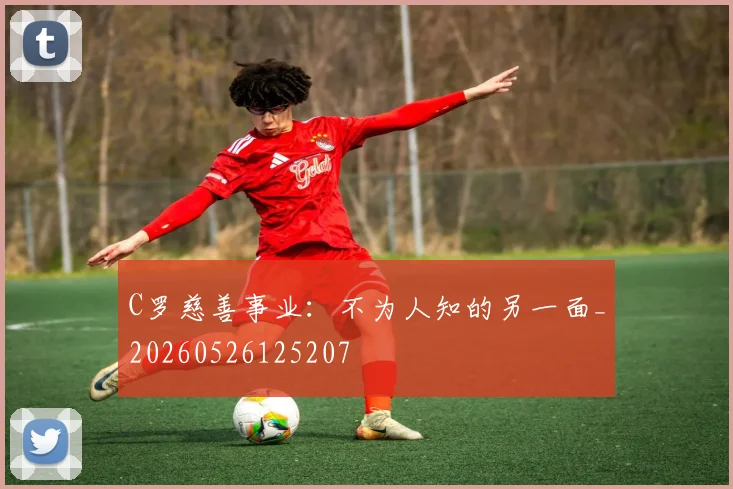 C罗慈善事业:不为人知的另一面_20260526125207