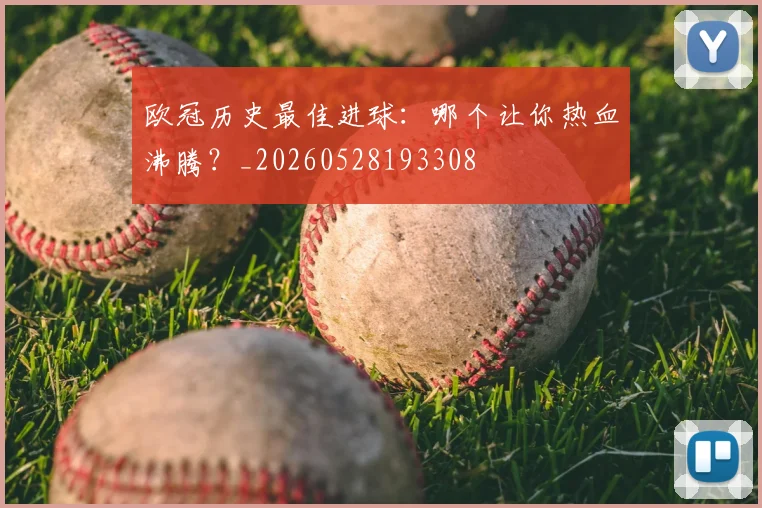 欧冠历史最佳进球：哪个让你热血沸腾？_20260528193308