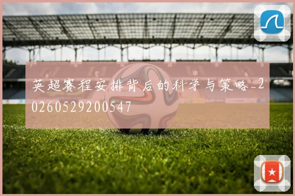英超赛程安排背后的科学与策略_20260529200547