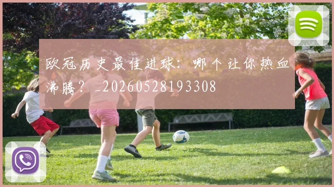欧冠历史最佳进球：哪个让你热血沸腾？_20260528193308