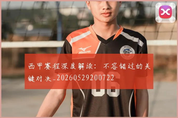 西甲赛程深度解读：不容错过的关键对决_20260529200722